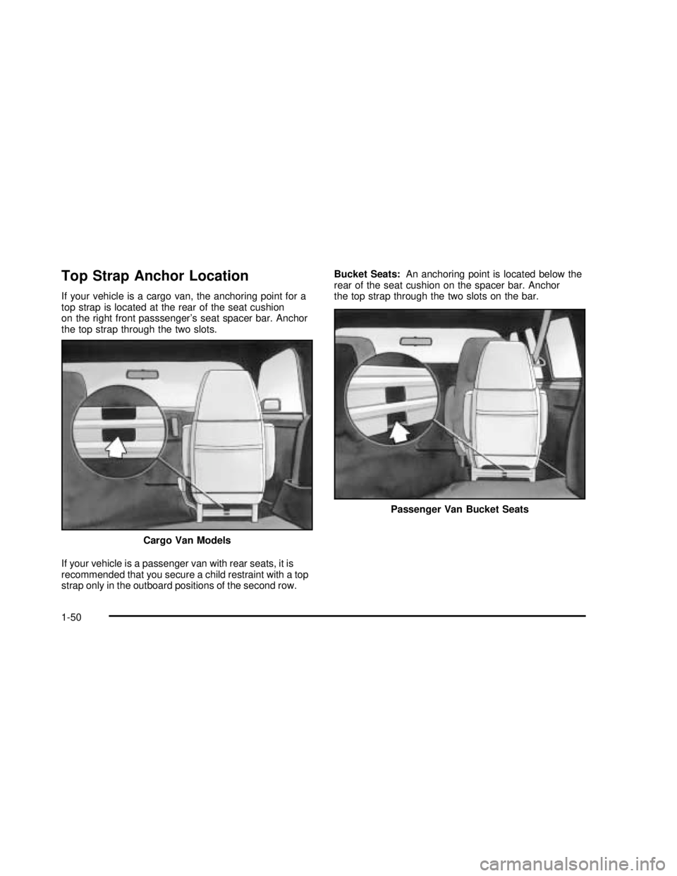GMC SAFARI 2003 Workshop Manual Top Strap Anchor Location
If your vehicle is a cargo van, the anchoring point for a
top strap is located at the rear of the seat cushion
on the right front passsenger’s seat spacer bar. Anchor
the t