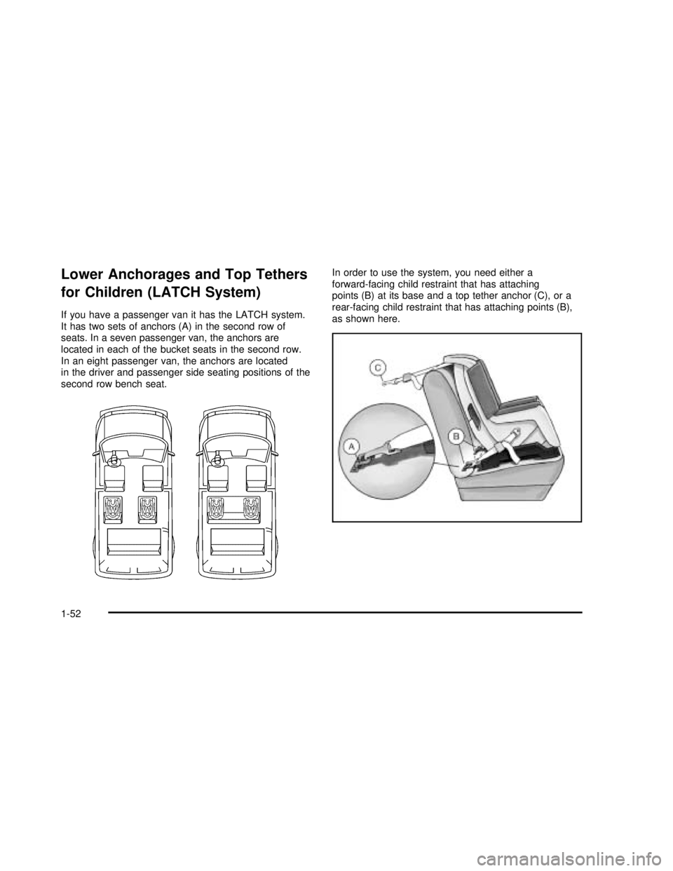 GMC SAFARI 2003 Workshop Manual Lower Anchorages and Top Tethers
for Children (LATCH System)
If you have a passenger van it has the LATCH system.
It has two sets of anchors (A) in the second row of
seats. In a seven passenger van, t