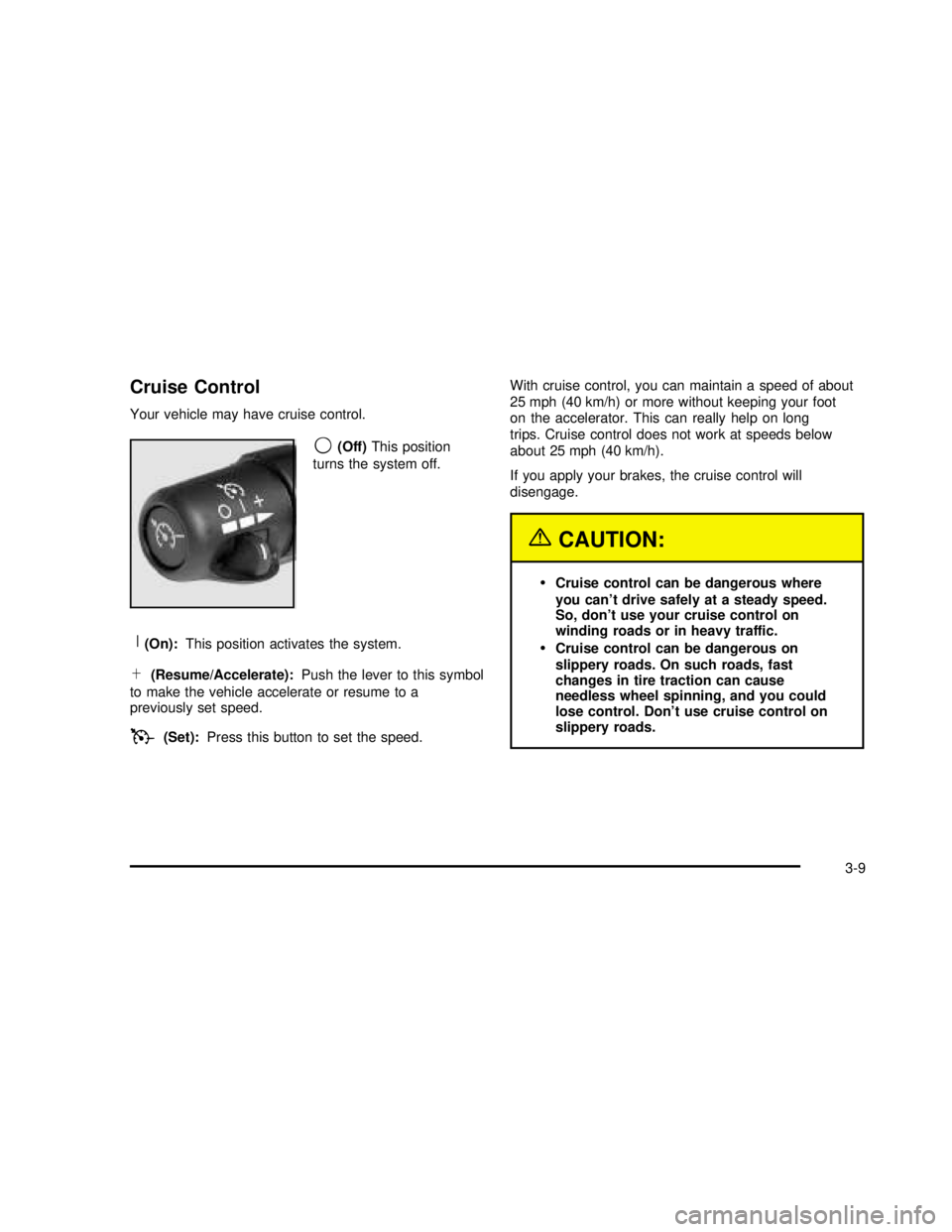 GMC SAVANA 2003 Owners Manual Cruise Control
Your vehicle may have cruise control.
9(Off)This position
turns the system off.
R(On):This position activates the system.
S(Resume/Accelerate):Push the lever to this symbol
to make the GMC SAVANA 2003 Owners Manual Cruise Control
Your vehicle may have cruise control.
9(Off)This position
turns the system off.
R(On):This position activates the system.
S(Resume/Accelerate):Push the lever to this symbol
to make the