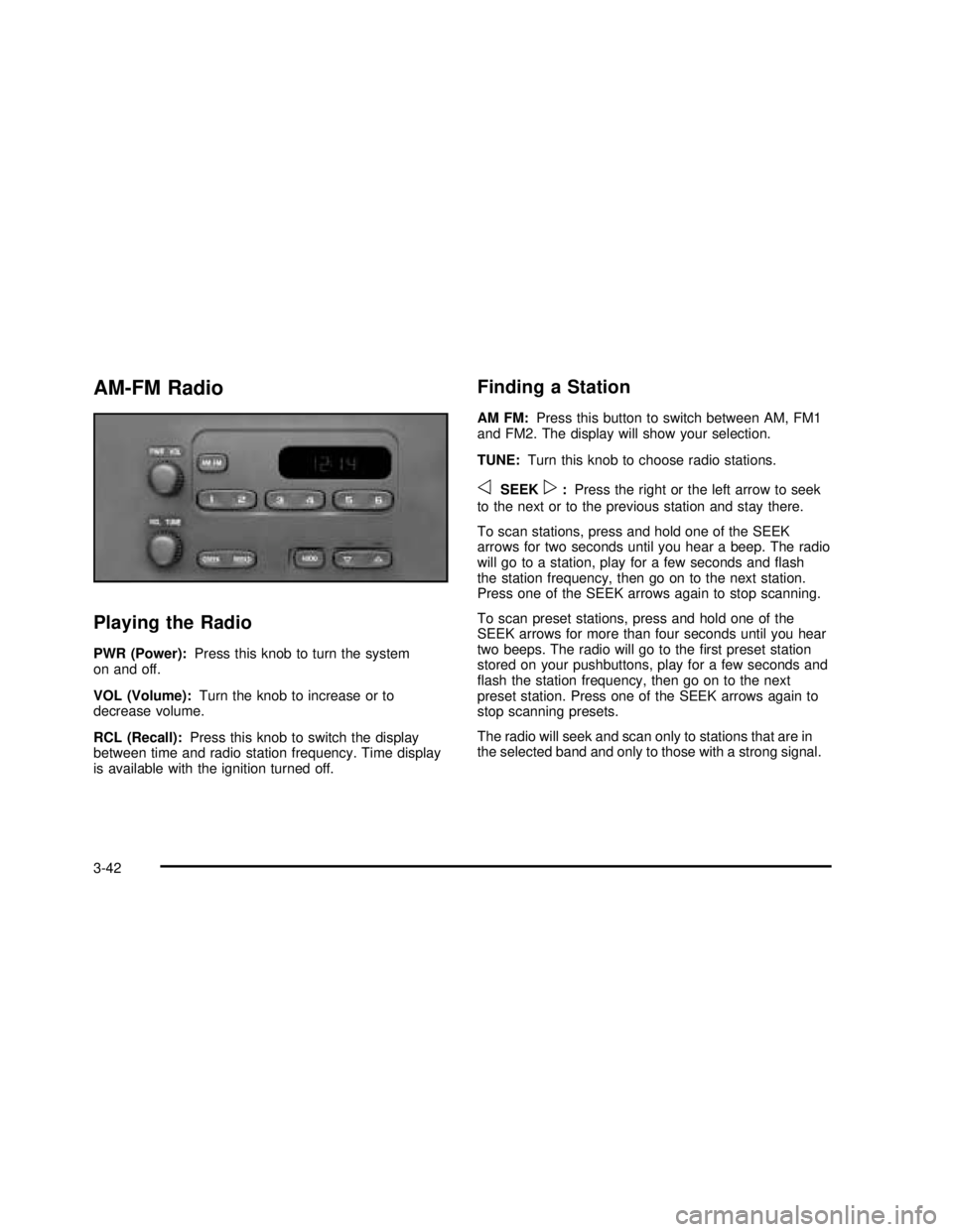 GMC SAVANA 2003 Owners Manual AM-FM Radio
Playing the Radio
PWR (Power):Press this knob to turn the system
on and off.
VOL (Volume):Turn the knob to increase or to
decrease volume.
RCL (Recall):Press this knob to switch the displa GMC SAVANA 2003 Owners Manual AM-FM Radio
Playing the Radio
PWR (Power):Press this knob to turn the system
on and off.
VOL (Volume):Turn the knob to increase or to
decrease volume.
RCL (Recall):Press this knob to switch the displa