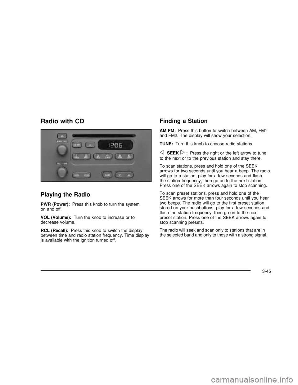 GMC SAVANA 2003 Owners Manual Radio with CD
Playing the Radio
PWR (Power):Press this knob to turn the system
on and off.
VOL (Volume):Turn the knob to increase or to
decrease volume.
RCL (Recall):Press this knob to switch the disp GMC SAVANA 2003 Owners Manual Radio with CD
Playing the Radio
PWR (Power):Press this knob to turn the system
on and off.
VOL (Volume):Turn the knob to increase or to
decrease volume.
RCL (Recall):Press this knob to switch the disp