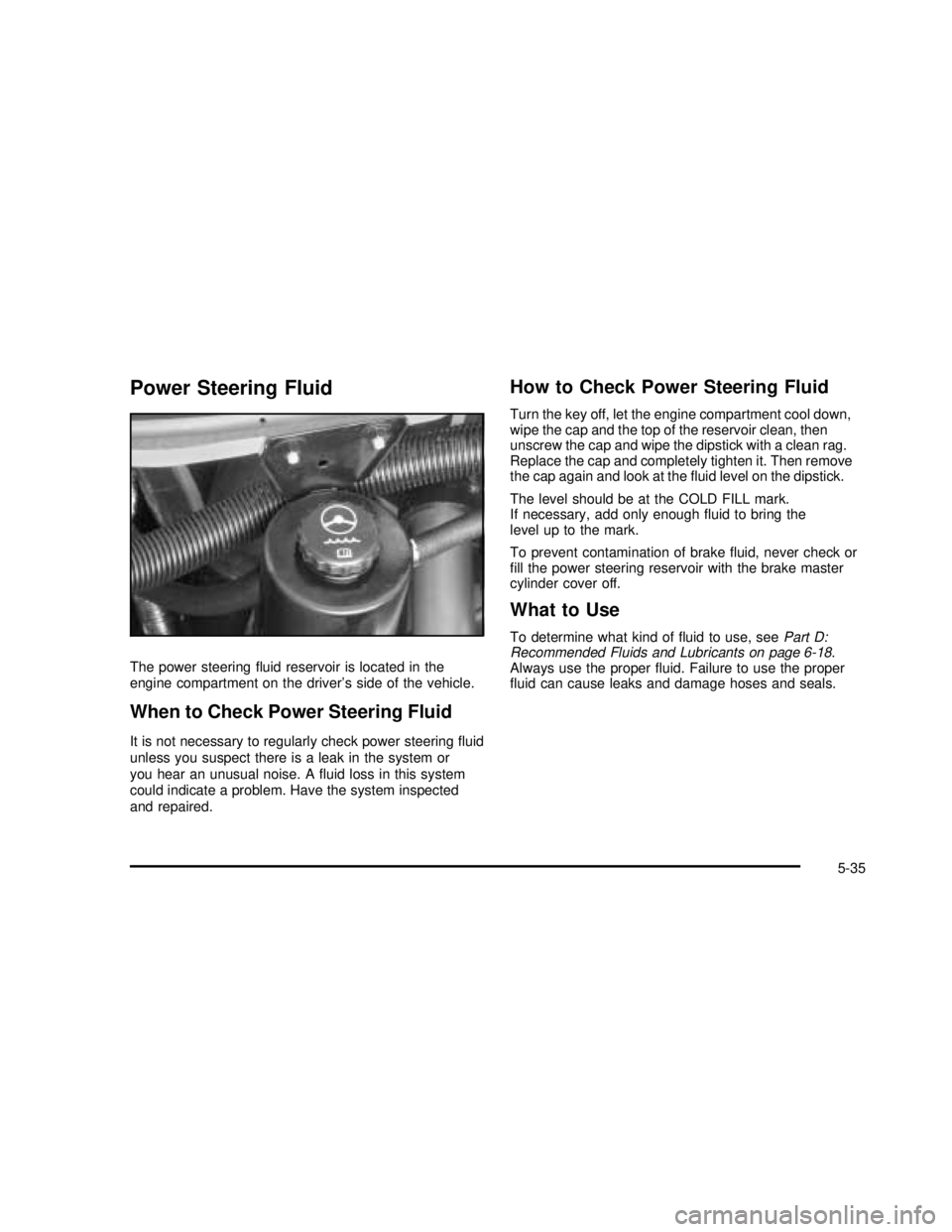 GMC SAVANA 2003 Owners Manual Power Steering Fluid
The power steeringfluid reservoir is located in the
engine compartment on the driver’s side of the vehicle.
When to Check Power Steering Fluid
It is not necessary to regularly GMC SAVANA 2003 Owners Manual Power Steering Fluid
The power steeringfluid reservoir is located in the
engine compartment on the driver’s side of the vehicle.
When to Check Power Steering Fluid
It is not necessary to regularly