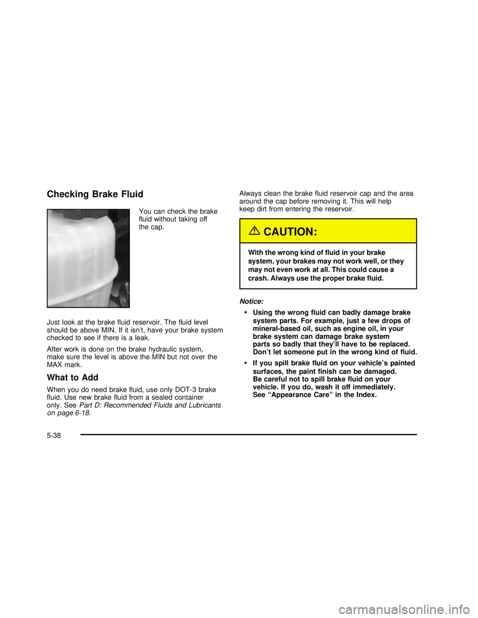 GMC SAVANA 2003 Owners Manual Checking Brake Fluid
You can check the brake
fluid without taking off
the cap.
Just look at the brakefluid reservoir. Thefluid level
should be above MIN. If it isn’t, have your brake system
check GMC SAVANA 2003 Owners Manual Checking Brake Fluid
You can check the brake
fluid without taking off
the cap.
Just look at the brakefluid reservoir. Thefluid level
should be above MIN. If it isn’t, have your brake system
check