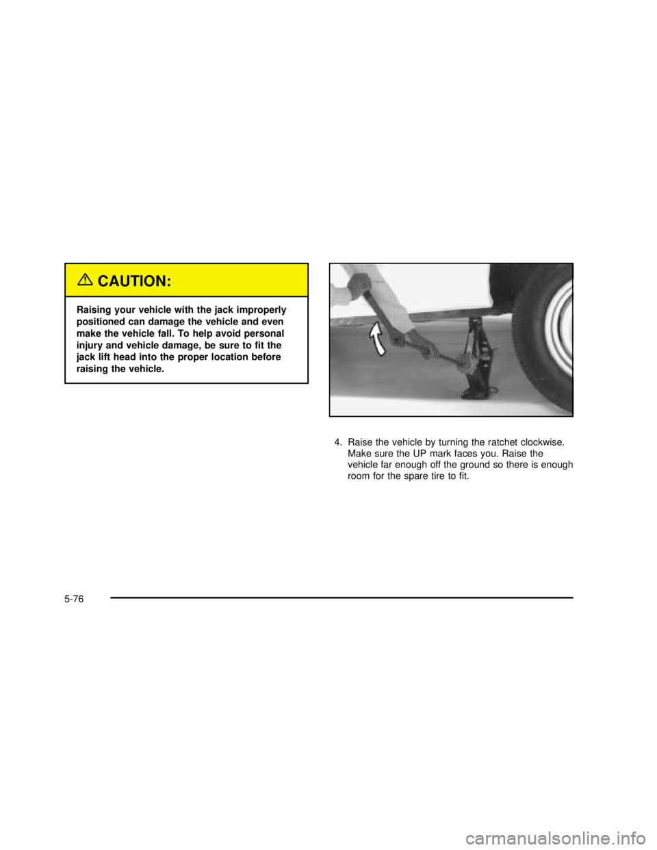 GMC SAVANA 2003  Owners Manual {CAUTION:
Raising your vehicle with the jack improperly
positioned can damage the vehicle and even
make the vehicle fall. To help avoid personal
injury and vehicle damage, be sure toﬁt the
jack lift