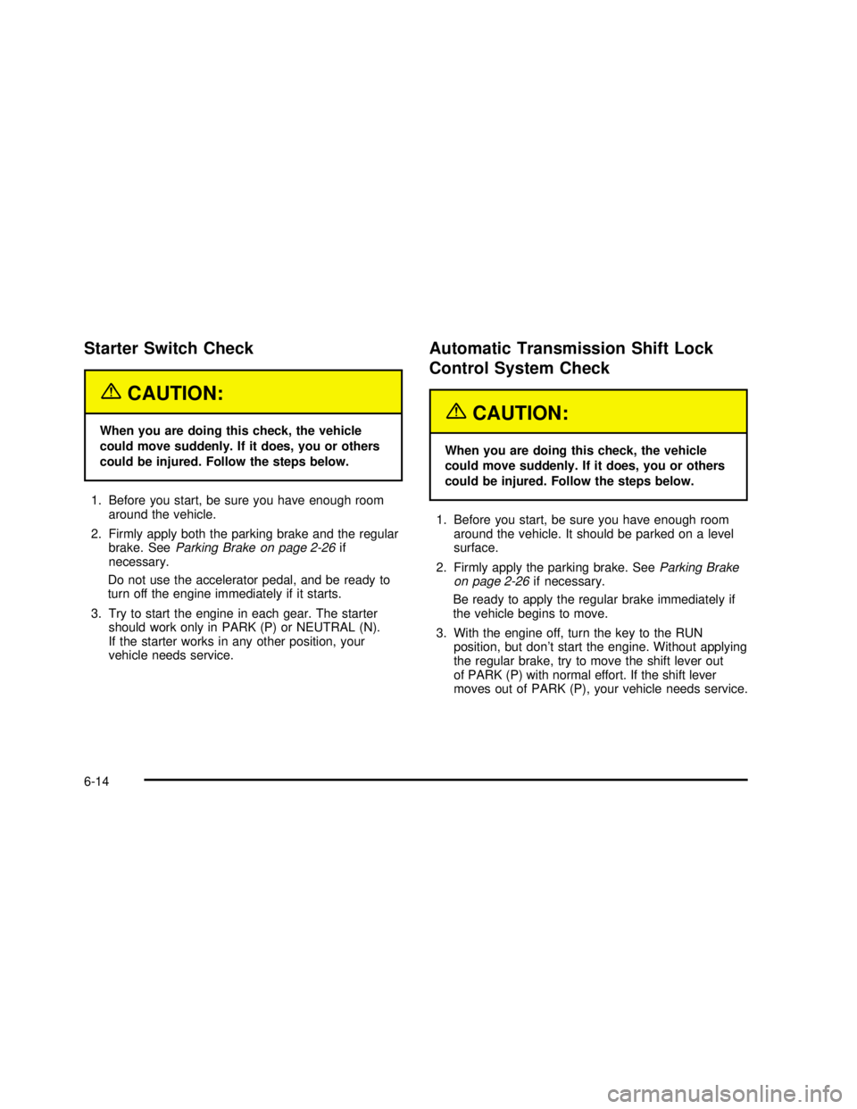 GMC SAVANA 2003  Owners Manual Starter Switch Check
{CAUTION:
When you are doing this check, the vehicle
could move suddenly. If it does, you or others
could be injured. Follow the steps below.
1. Before you start, be sure you have