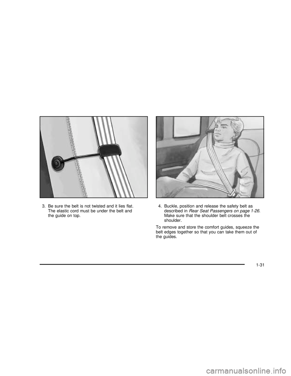 GMC SAVANA 2003 Owners Guide 3. Be sure the belt is not twisted and it liesflat.
The elastic cord must be under the belt and
the guide on top.4. Buckle, position and release the safety belt as
described inRear Seat Passengers on GMC SAVANA 2003 Owners Guide 3. Be sure the belt is not twisted and it liesflat.
The elastic cord must be under the belt and
the guide on top.4. Buckle, position and release the safety belt as
described inRear Seat Passengers on
