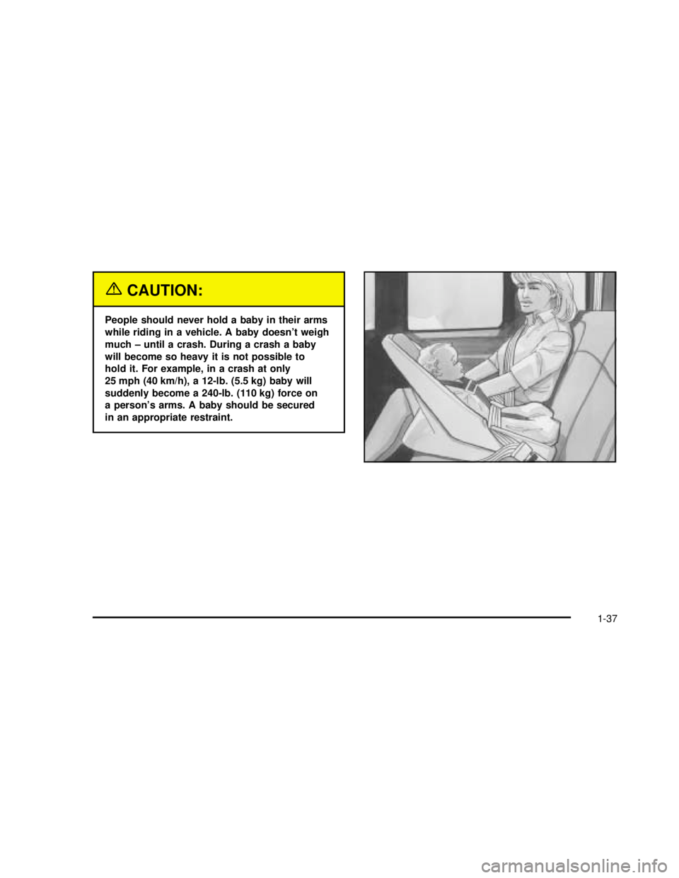 GMC SAVANA 2003 Service Manual {CAUTION:
People should never hold a baby in their arms
while riding in a vehicle. A baby doesn’t weigh
much – until a crash. During a crash a baby
will become so heavy it is not possible to
hold GMC SAVANA 2003 Service Manual {CAUTION:
People should never hold a baby in their arms
while riding in a vehicle. A baby doesn’t weigh
much – until a crash. During a crash a baby
will become so heavy it is not possible to
hold