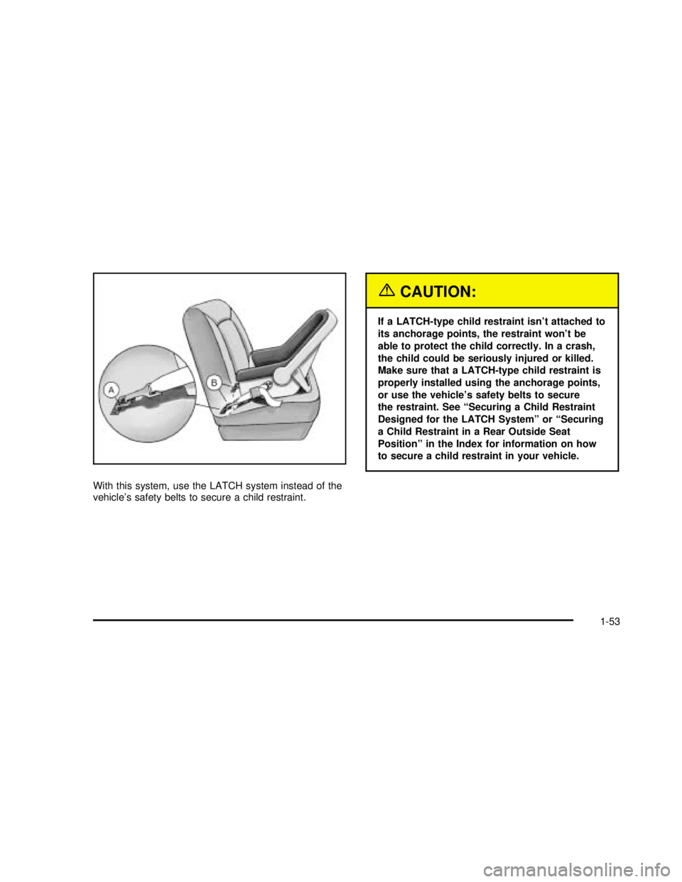 GMC SAVANA 2003 Workshop Manual With this system, use the LATCH system instead of the
vehicle’s safety belts to secure a child restraint.
{CAUTION:
If a LATCH-type child restraint isn’t attached to
its anchorage points, the rest GMC SAVANA 2003 Workshop Manual With this system, use the LATCH system instead of the
vehicle’s safety belts to secure a child restraint.
{CAUTION:
If a LATCH-type child restraint isn’t attached to
its anchorage points, the rest