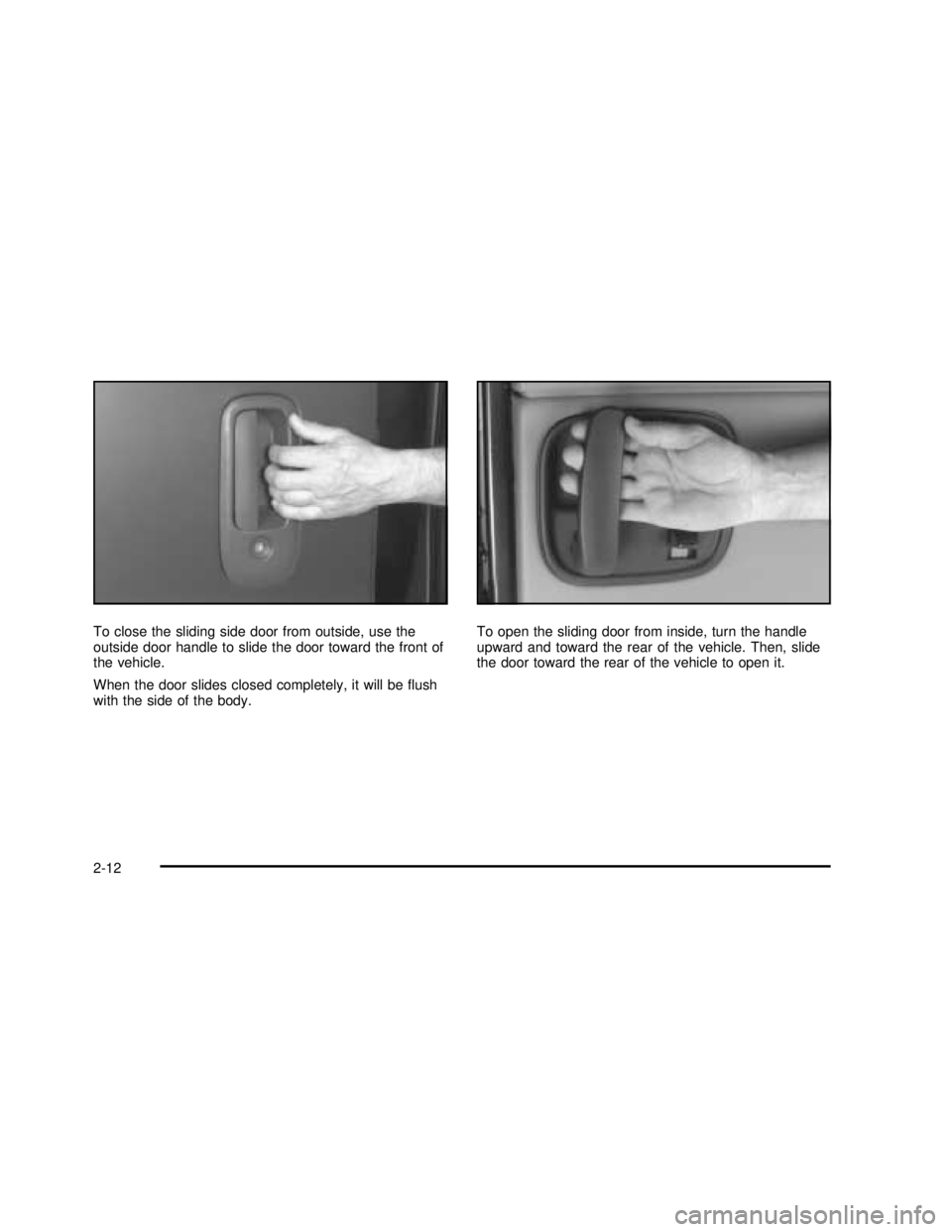 GMC SAVANA 2003 Owners Manual To close the sliding side door from outside, use the
outside door handle to slide the door toward the front of
the vehicle.
When the door slides closed completely, it will beﬂush
with the side of th
