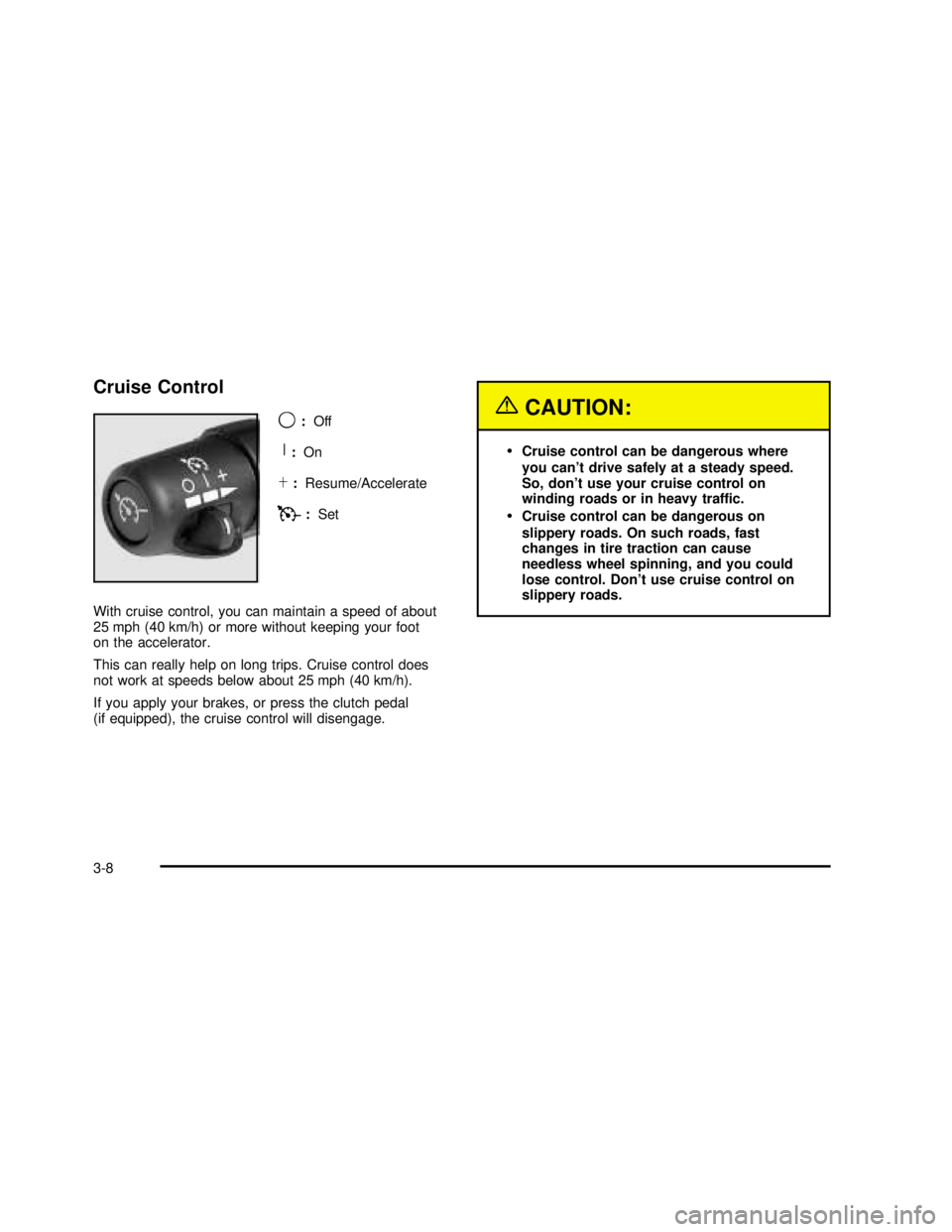 GMC SIERRA 2003  Owners Manual Cruise Control
9
:Off
R:On
S:Resume/Accelerate
T:Set
With cruise control, you can maintain a speed of about
25 mph (40 km/h) or more without keeping your foot
on the accelerator.
This can really help 