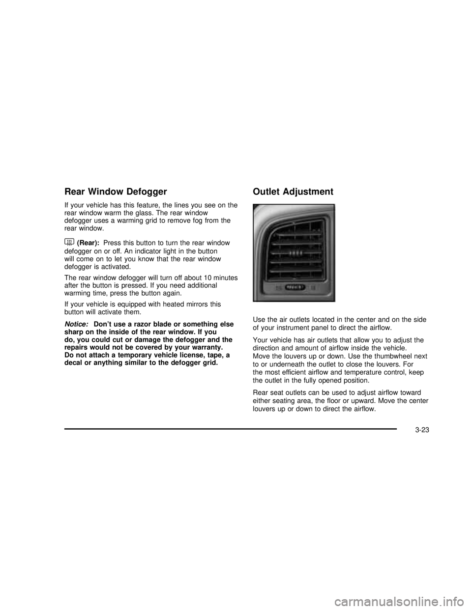 GMC SIERRA 2003  Owners Manual Rear Window Defogger
If your vehicle has this feature, the lines you see on the
rear window warm the glass. The rear window
defogger uses a warming grid to remove fog from the
rear window.
<(Rear):Pre