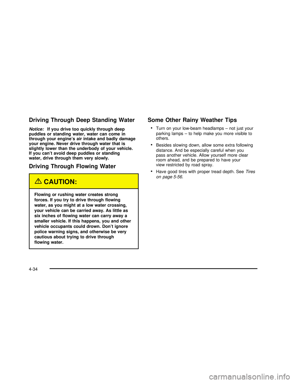 GMC SIERRA 2003  Owners Manual Driving Through Deep Standing Water
Notice:If you drive too quickly through deep
puddles or standing water, water can come in
through your engine’s air intake and badly damage
your engine. Never dri