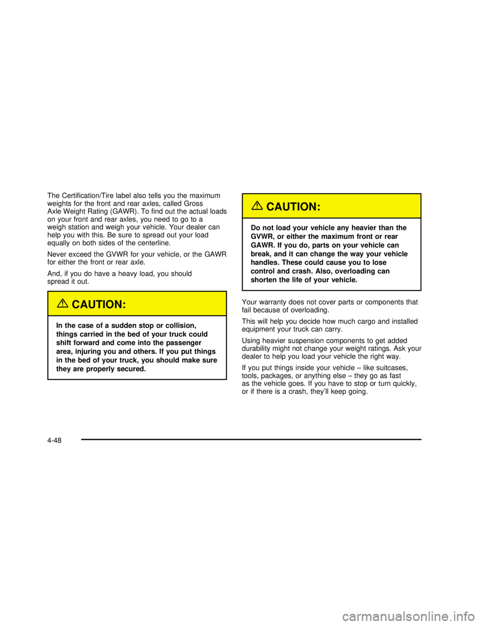 GMC SIERRA 2003  Owners Manual The Certi�cation/Tire label also tells you the maximum
weights for the front and rear axles, called Gross
Axle Weight Rating (GAWR). To�nd out the actual loads
on your front and rear axles, you need t