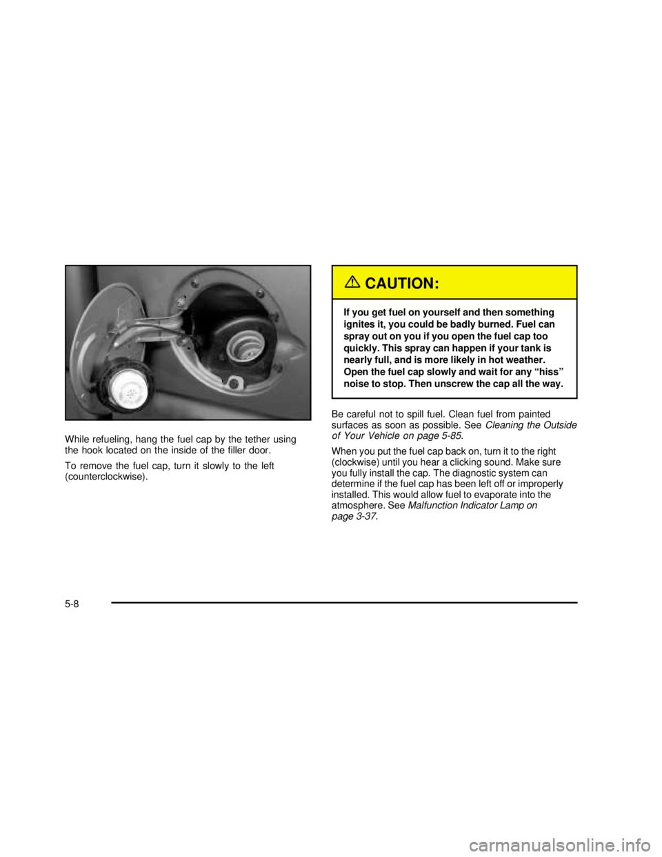 GMC SIERRA 2003 Owners Manual While refueling, hang the fuel cap by the tether using
the hook located on the inside of thefiller door.
To remove the fuel cap, turn it slowly to the left
(counterclockwise).
{CAUTION:
If you get fu GMC SIERRA 2003 Owners Manual While refueling, hang the fuel cap by the tether using
the hook located on the inside of thefiller door.
To remove the fuel cap, turn it slowly to the left
(counterclockwise).
{CAUTION:
If you get fu