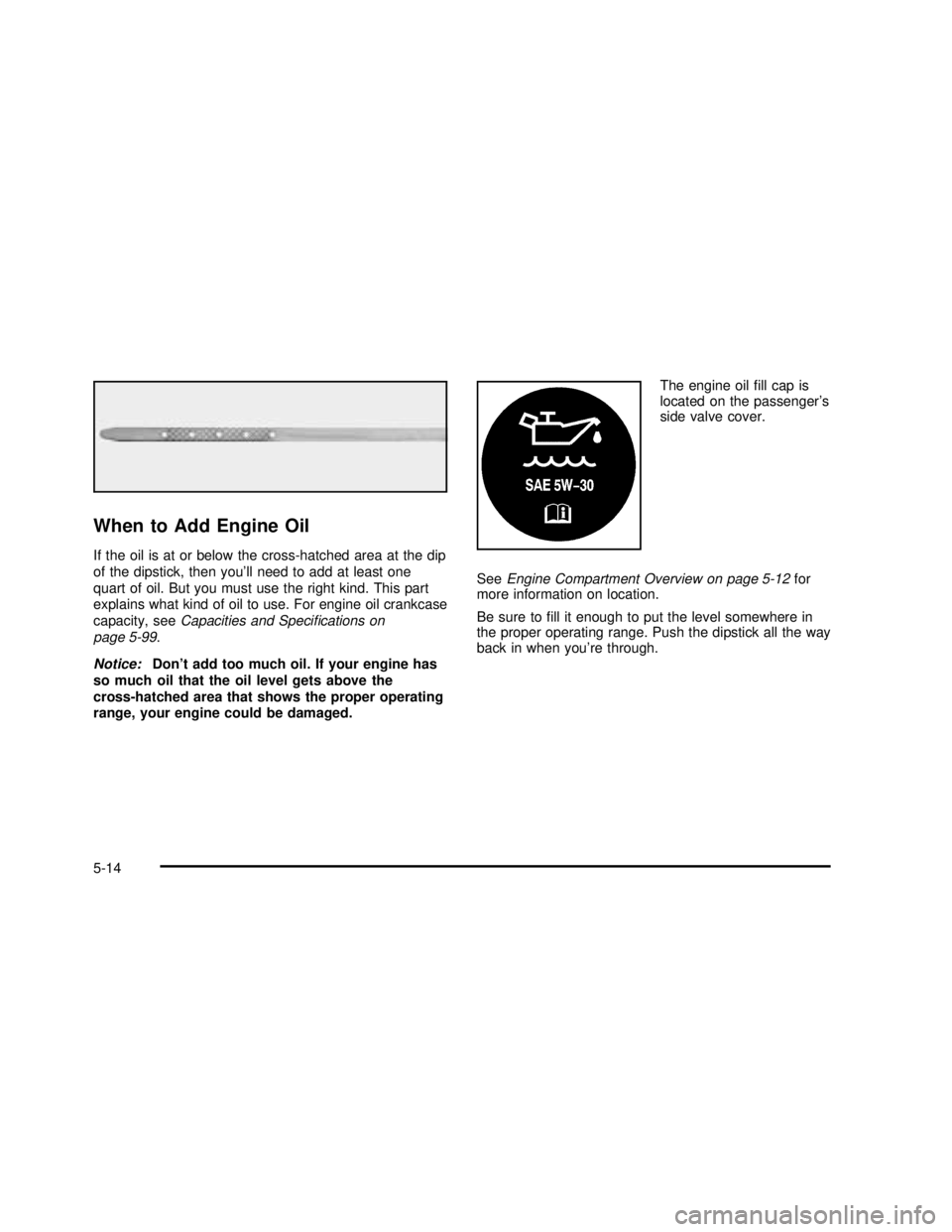 GMC SIERRA 2003  Owners Manual When to Add Engine Oil
If the oil is at or below the cross-hatched area at the dip
of the dipstick, then you’ll need to add at least one
quart of oil. But you must use the right kind. This part
expl