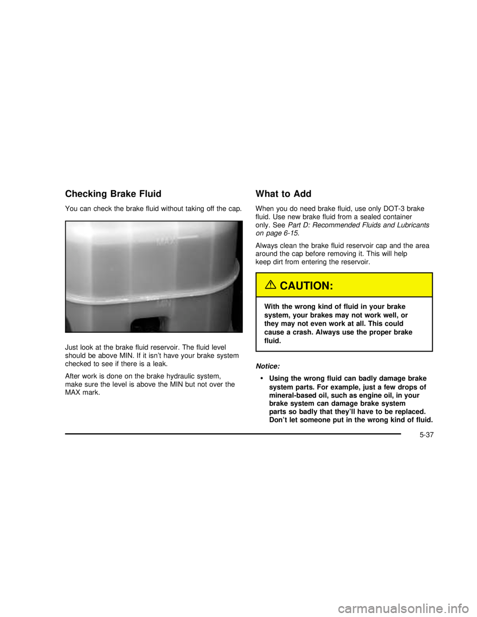 GMC SIERRA 2003 Owners Manual Checking Brake Fluid
You can check the brakefluid without taking off the cap.
Just look at the brakefluid reservoir. Thefluid level
should be above MIN. If it isn’t have your brake system
checked GMC SIERRA 2003 Owners Manual Checking Brake Fluid
You can check the brakefluid without taking off the cap.
Just look at the brakefluid reservoir. Thefluid level
should be above MIN. If it isn’t have your brake system
checked
