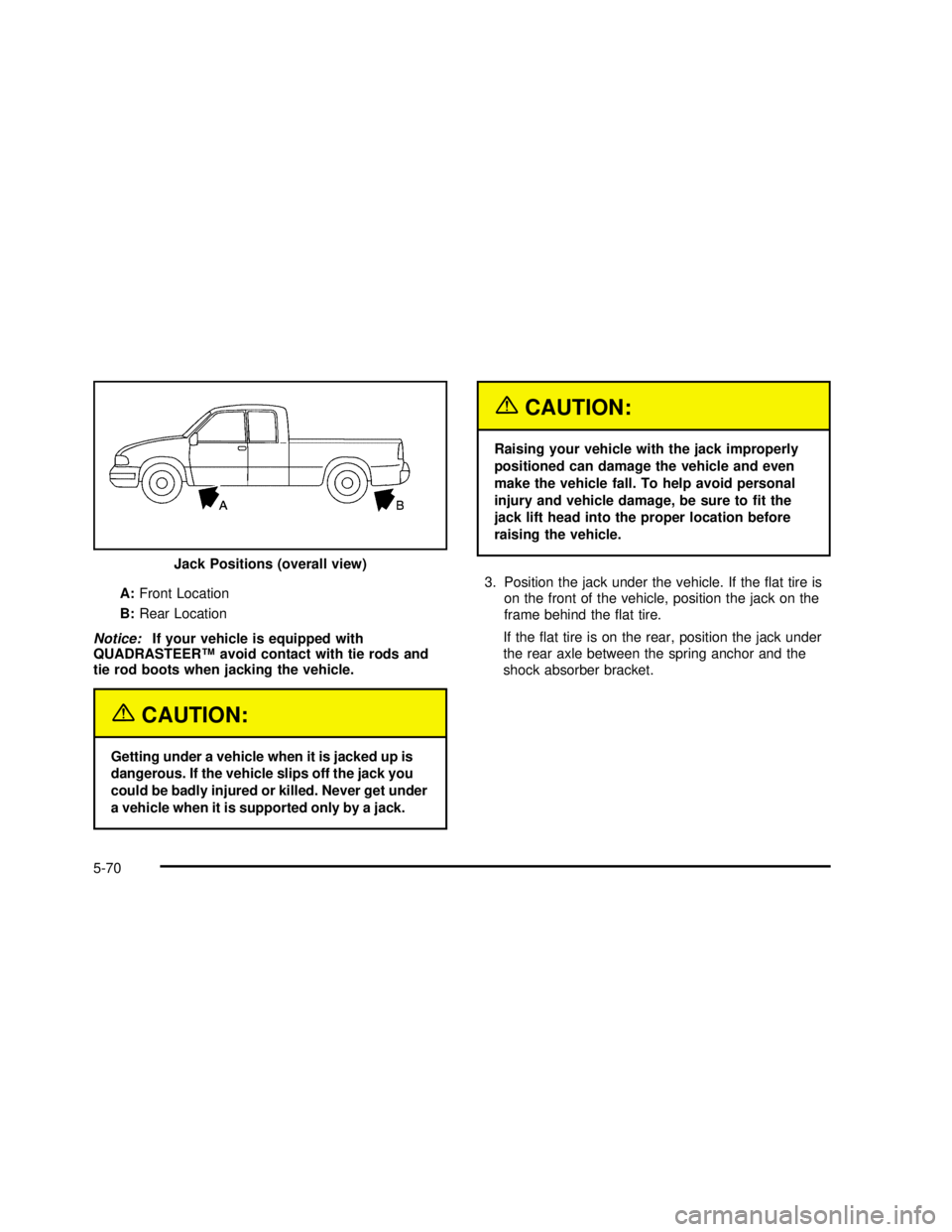 GMC SIERRA 2003  Owners Manual A:Front Location
B:Rear Location
Notice:If your vehicle is equipped with
QUADRASTEER™avoid contact with tie rods and
tie rod boots when jacking the vehicle.
{CAUTION:
Getting under a vehicle when it