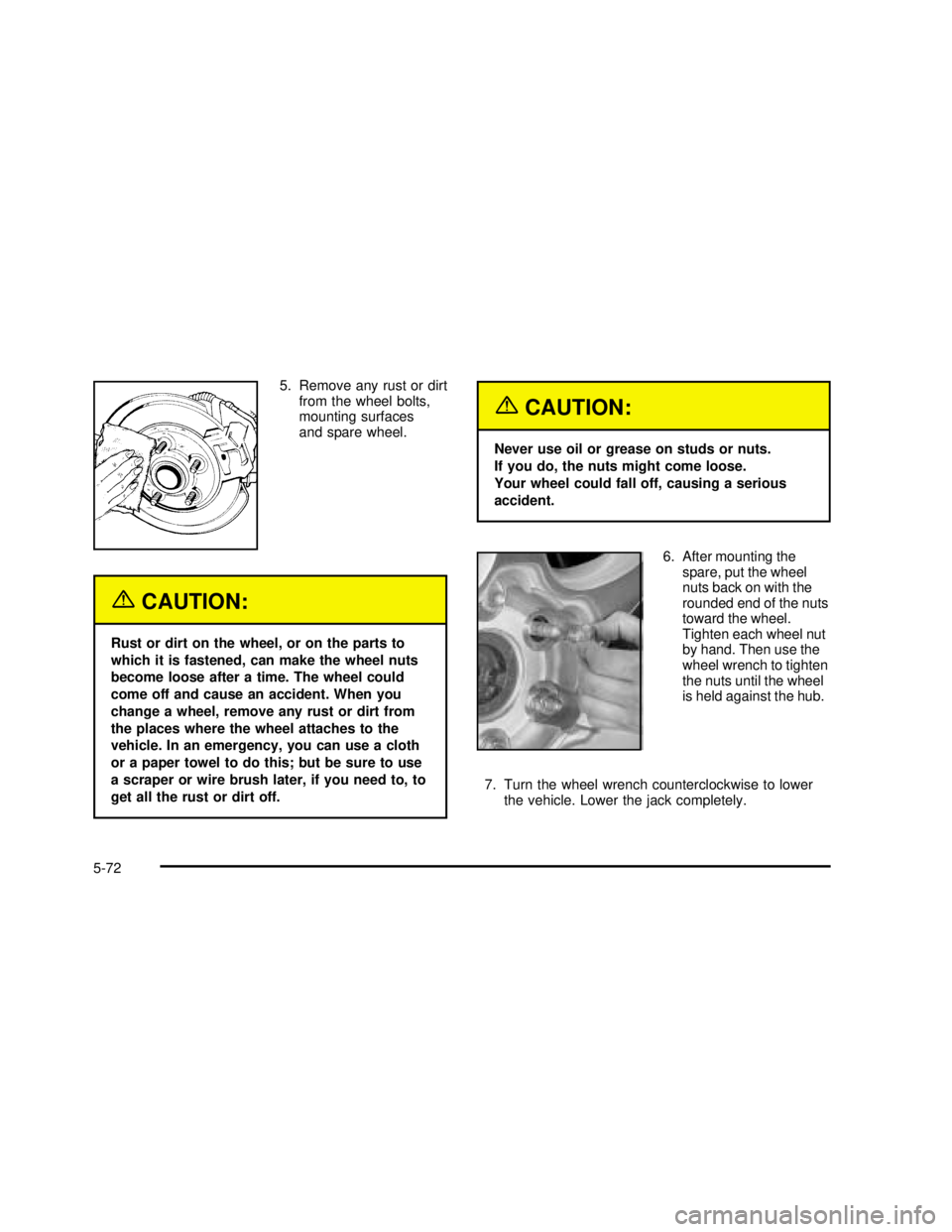 GMC SIERRA 2003 User Guide 5. Remove any rust or dirt
from the wheel bolts,
mounting surfaces
and spare wheel.
{CAUTION:
Rust or dirt on the wheel, or on the parts to
which it is fastened, can make the wheel nuts
become loose a GMC SIERRA 2003 User Guide 5. Remove any rust or dirt
from the wheel bolts,
mounting surfaces
and spare wheel.
{CAUTION:
Rust or dirt on the wheel, or on the parts to
which it is fastened, can make the wheel nuts
become loose a