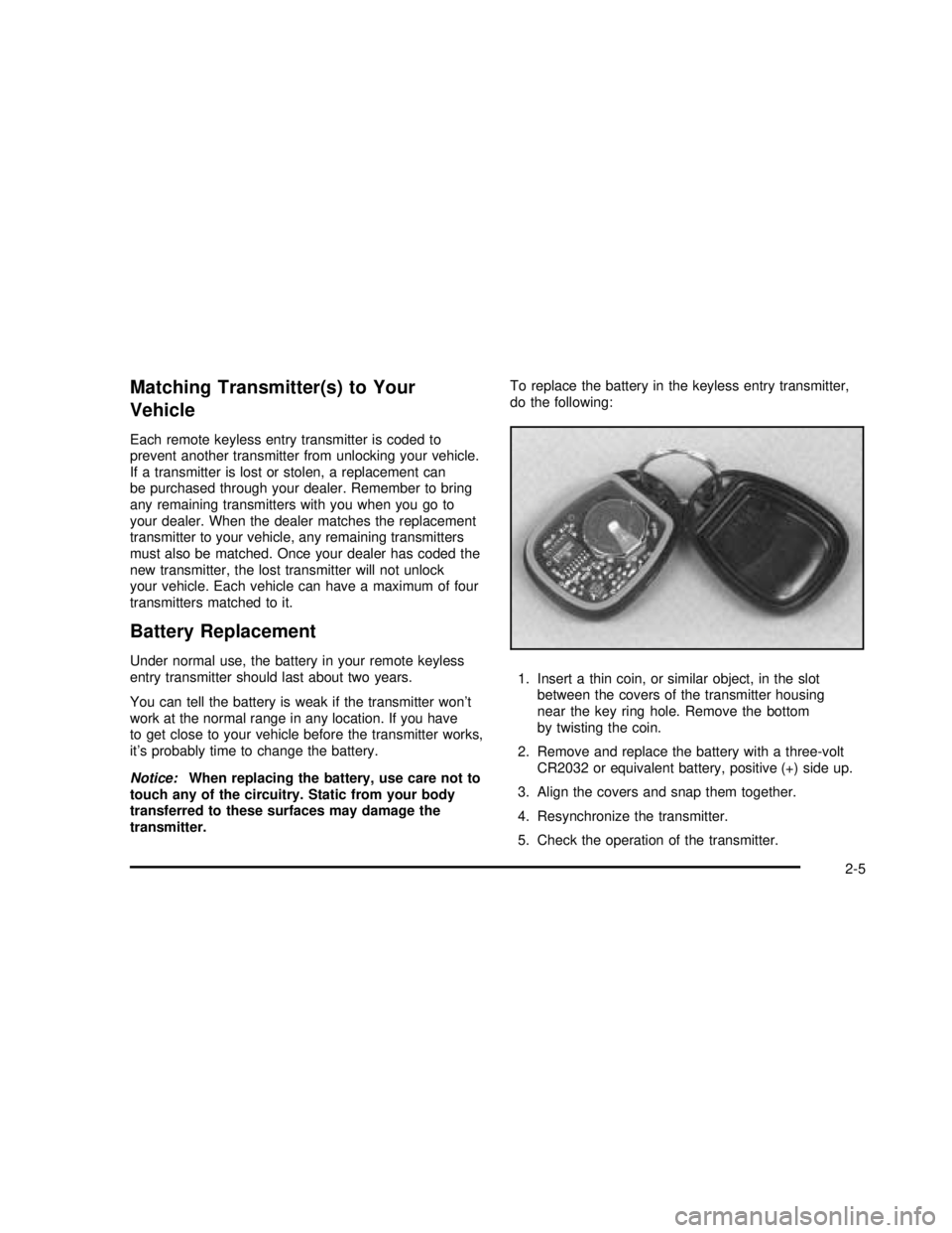 GMC SIERRA 2003 Owners Manual Matching Transmitter(s) to Your
Vehicle
Each remote keyless entry transmitter is coded to
prevent another transmitter from unlocking your vehicle.
If a transmitter is lost or stolen, a replacement can GMC SIERRA 2003 Owners Manual Matching Transmitter(s) to Your
Vehicle
Each remote keyless entry transmitter is coded to
prevent another transmitter from unlocking your vehicle.
If a transmitter is lost or stolen, a replacement can