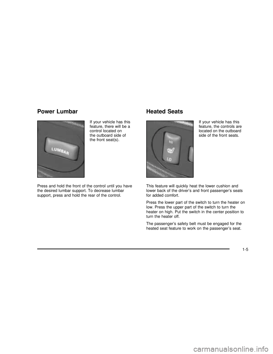 GMC SONOMA 2003 User Guide Power Lumbar
If your vehicle has this
feature, there will be a
control located on
the outboard side of
the front seat(s).
Press and hold the front of the control until you have
the desired lumbar supp GMC SONOMA 2003 User Guide Power Lumbar
If your vehicle has this
feature, there will be a
control located on
the outboard side of
the front seat(s).
Press and hold the front of the control until you have
the desired lumbar supp