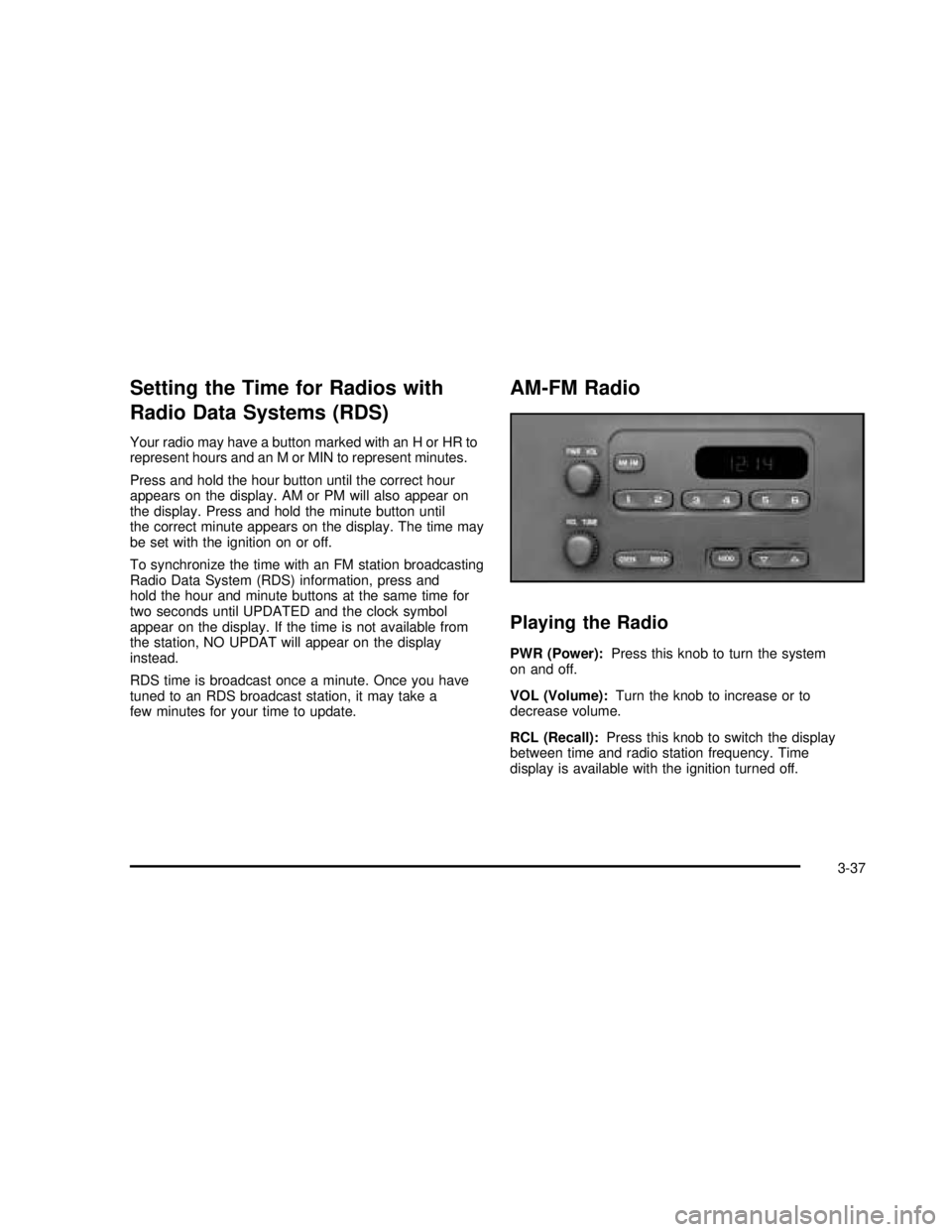 GMC SONOMA 2003  Owners Manual Setting the Time for Radios with
Radio Data Systems (RDS)
Your radio may have a button marked with an H or HR to
represent hours and an M or MIN to represent minutes.
Press and hold the hour button un