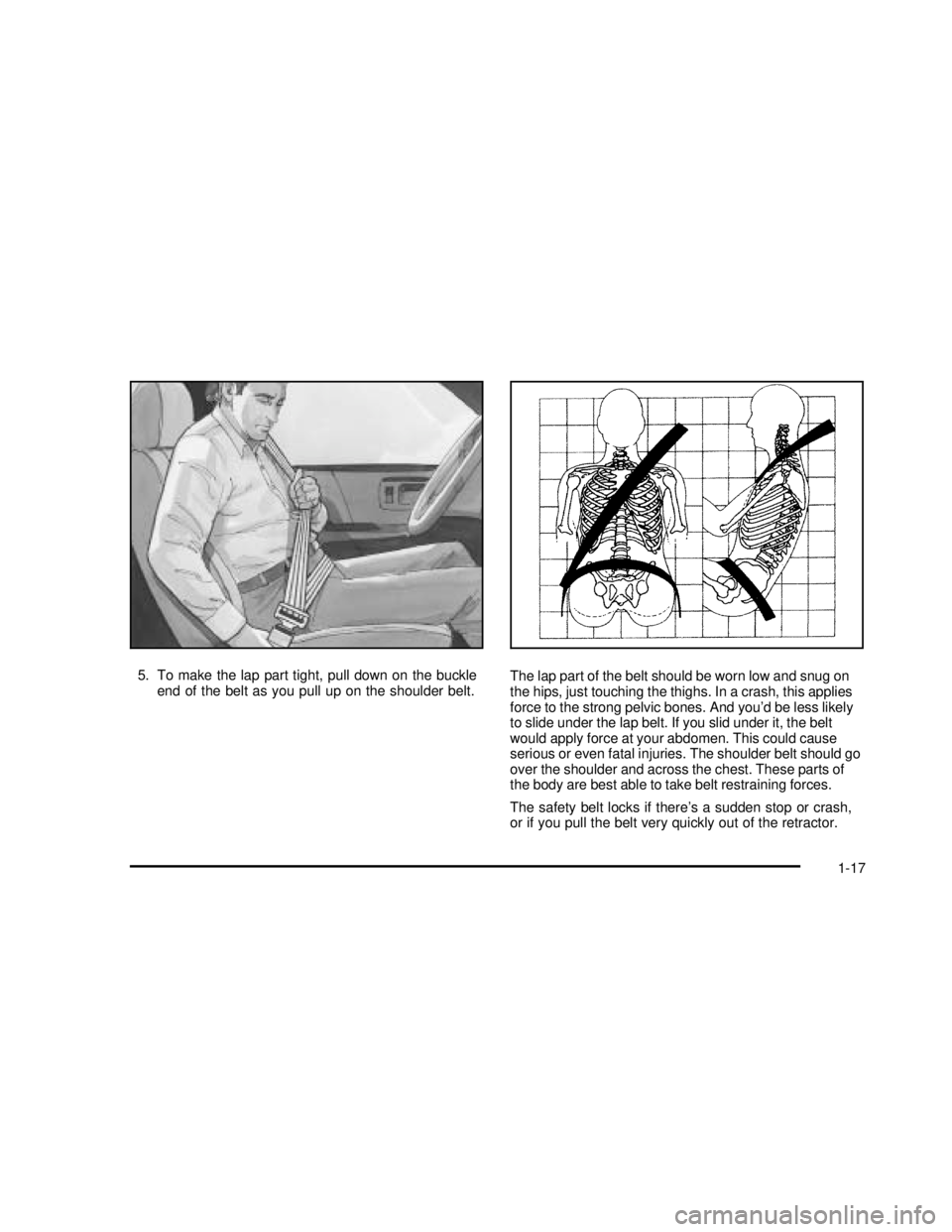 GMC SONOMA 2003 Owners Guide 5. To make the lap part tight, pull down on the buckle
end of the belt as you pull up on the shoulder belt.The lap part of the belt should be worn low and snug on
the hips, just touching the thighs. I