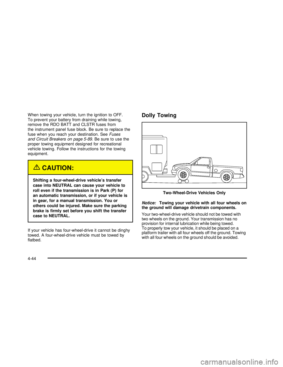 GMC SONOMA 2003  Owners Manual When towing your vehicle, turn the ignition to OFF.
To prevent your battery from draining while towing,
remove the RDO BATT and CLSTR fuses from
the instrument panel fuse block. Be sure to replace the