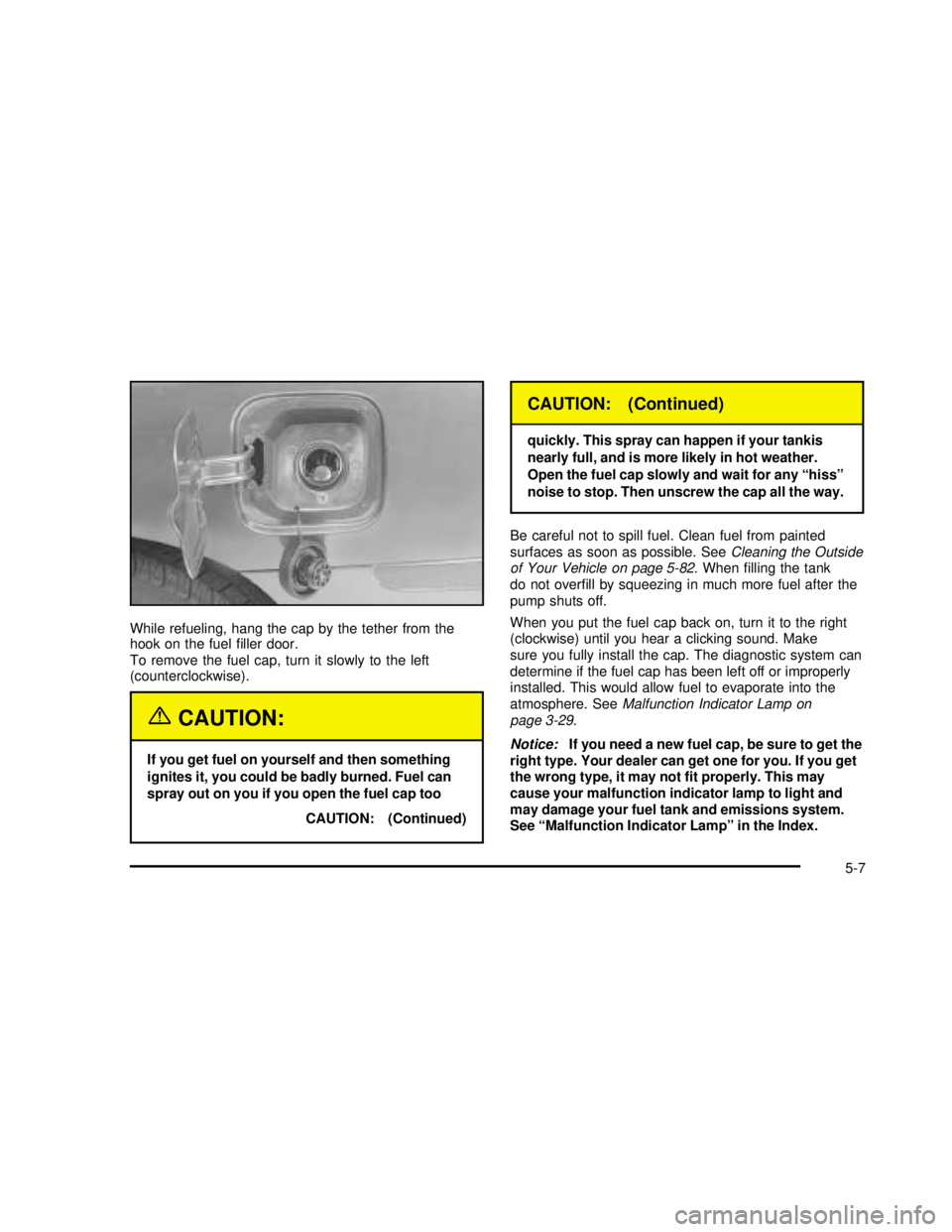 GMC SONOMA 2003  Owners Manual While refueling, hang the cap by the tether from the
hook on the fuelﬁller door.
To remove the fuel cap, turn it slowly to the left
(counterclockwise).
{CAUTION:
If you get fuel on yourself and then