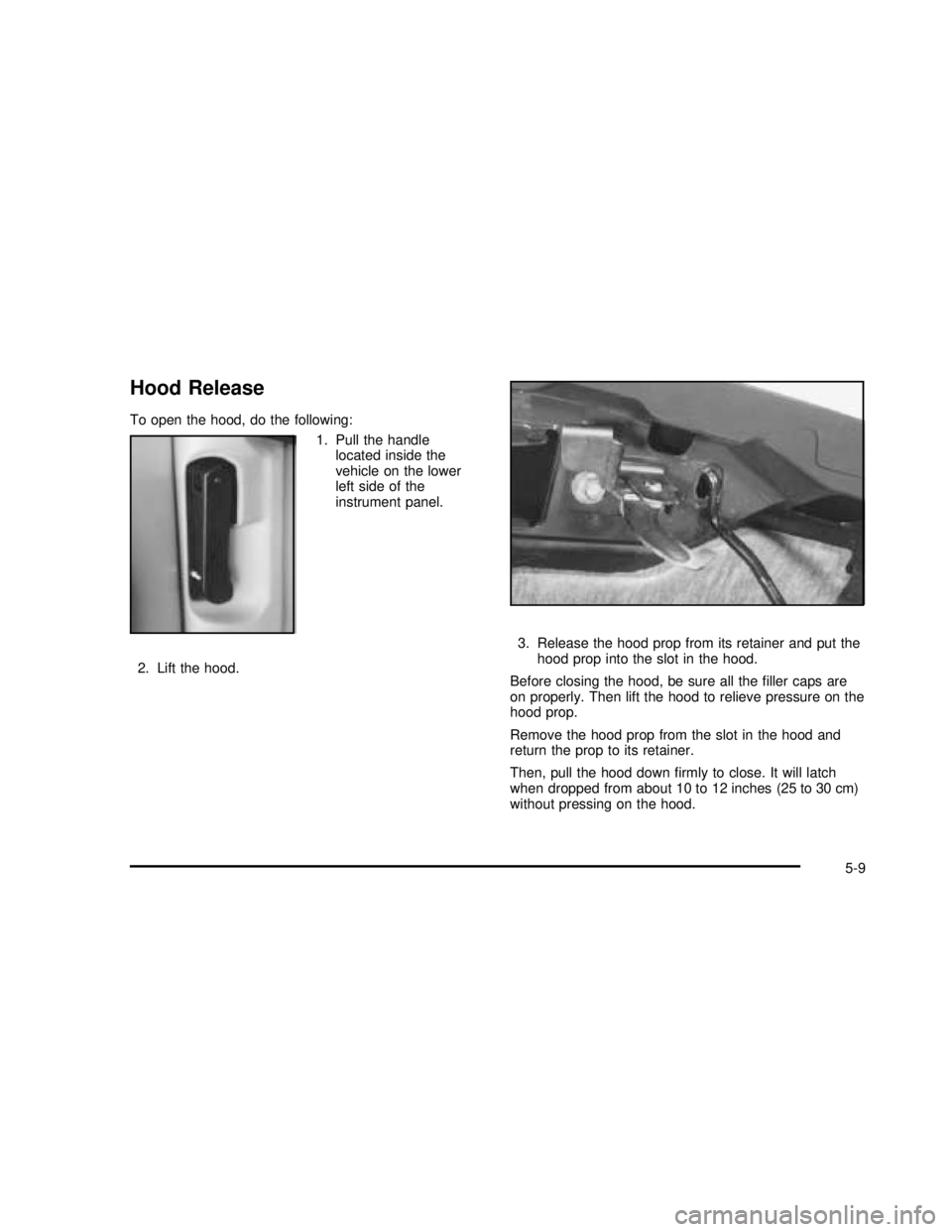 GMC SONOMA 2003  Owners Manual Hood Release
To open the hood, do the following:
1. Pull the handle
located inside the
vehicle on the lower
left side of the
instrument panel.
2. Lift the hood.3. Release the hood prop from its retain