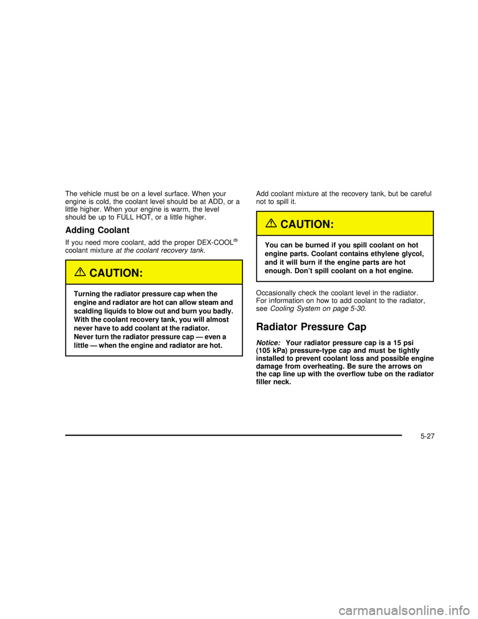 GMC SONOMA 2003  Owners Manual The vehicle must be on a level surface. When your
engine is cold, the coolant level should be at ADD, or a
little higher. When your engine is warm, the level
should be up to FULL HOT, or a little high