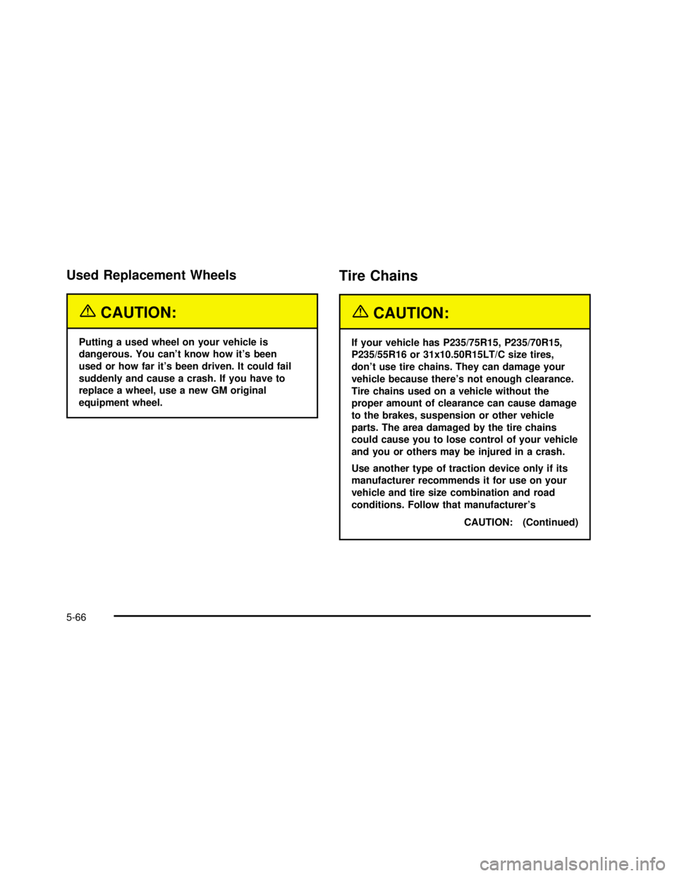GMC SONOMA 2003  Owners Manual Used Replacement Wheels
{CAUTION:
Putting a used wheel on your vehicle is
dangerous. You can’t know how it’s been
used or how far it’s been driven. It could fail
suddenly and cause a crash. If y