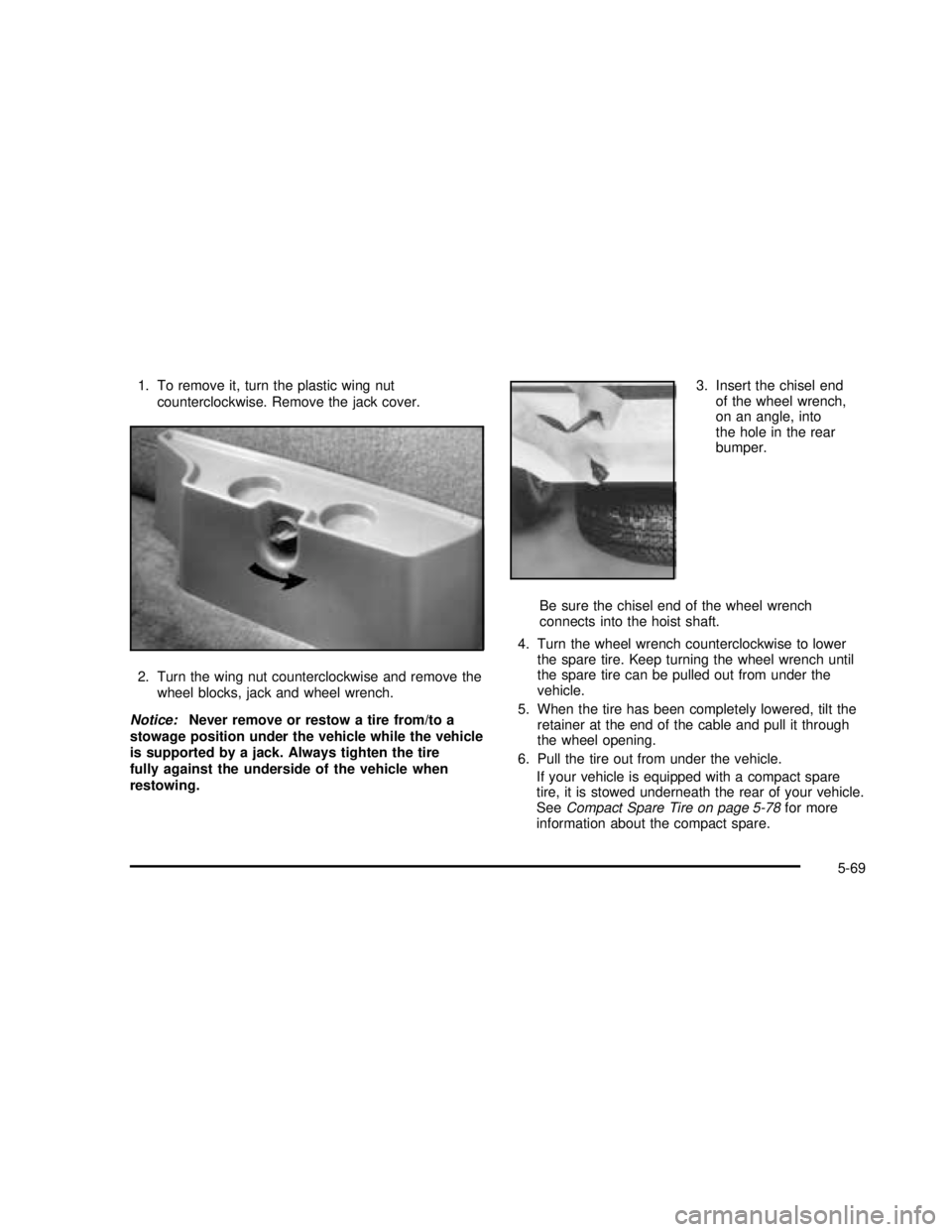 GMC SONOMA 2003  Owners Manual 1. To remove it, turn the plastic wing nut
counterclockwise. Remove the jack cover.
2. Turn the wing nut counterclockwise and remove the
wheel blocks, jack and wheel wrench.
Notice:Never remove or res