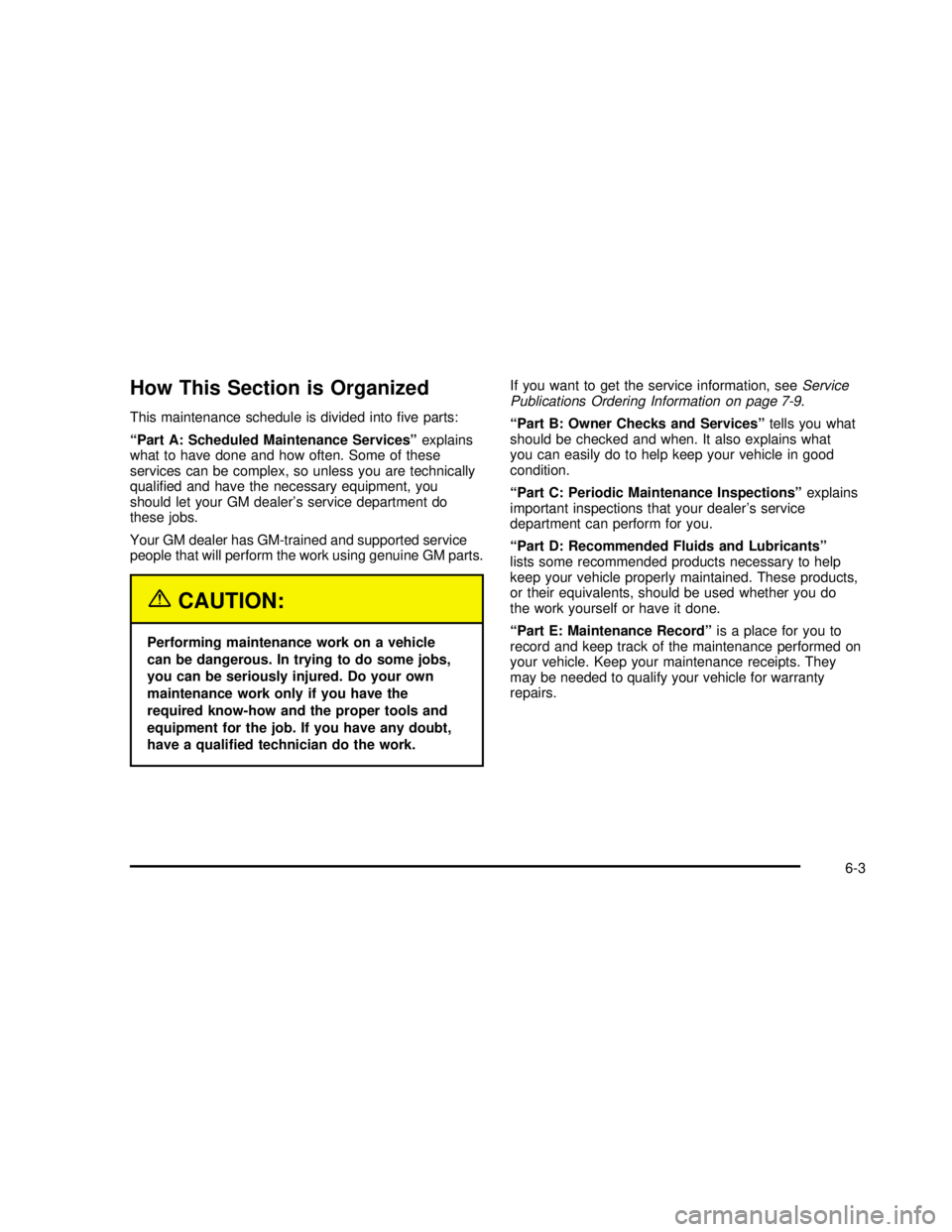 GMC SONOMA 2003  Owners Manual How This Section is Organized
This maintenance schedule is divided intoﬁve parts:
“Part A: Scheduled Maintenance Services”explains
what to have done and how often. Some of these
services can be 