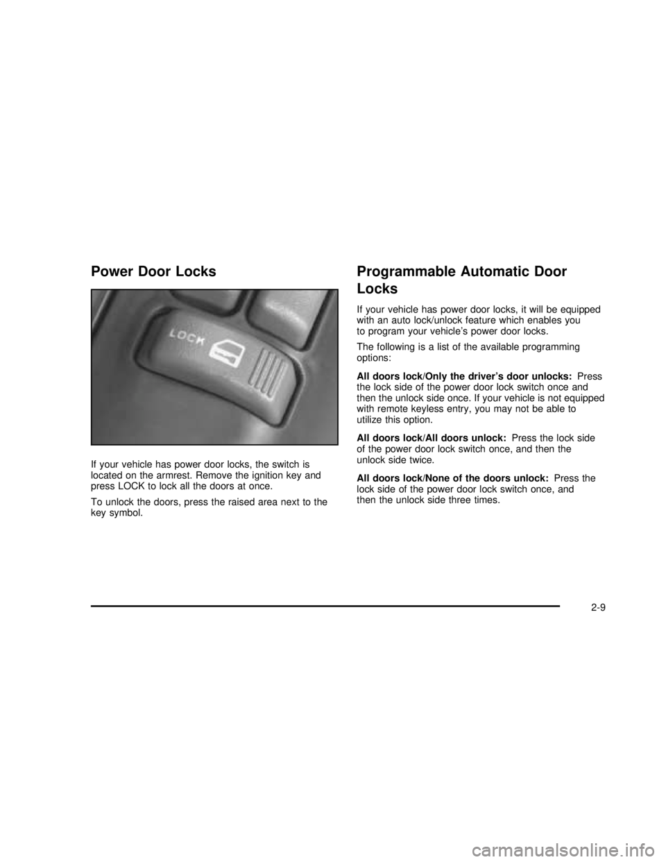 GMC SONOMA 2003 Manual Online Power Door Locks
If your vehicle has power door locks, the switch is
located on the armrest. Remove the ignition key and
press LOCK to lock all the doors at once.
To unlock the doors, press the raised GMC SONOMA 2003 Manual Online Power Door Locks
If your vehicle has power door locks, the switch is
located on the armrest. Remove the ignition key and
press LOCK to lock all the doors at once.
To unlock the doors, press the raised