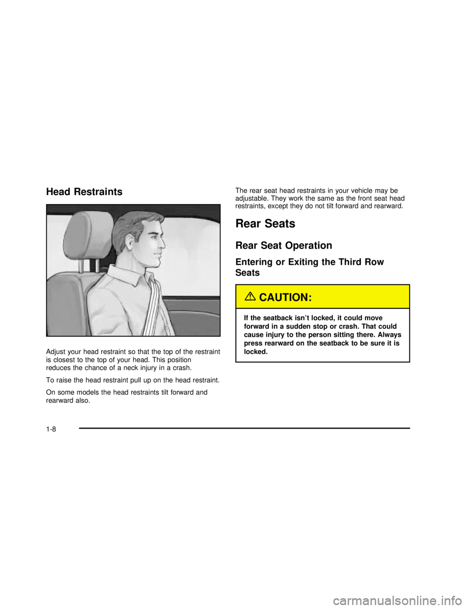 GMC YUKON 2003 User Guide Head Restraints
Adjust your head restraint so that the top of the restraint
is closest to the top of your head. This position
reduces the chance of a neck injury in a crash.
To raise the head restrain GMC YUKON 2003 User Guide Head Restraints
Adjust your head restraint so that the top of the restraint
is closest to the top of your head. This position
reduces the chance of a neck injury in a crash.
To raise the head restrain