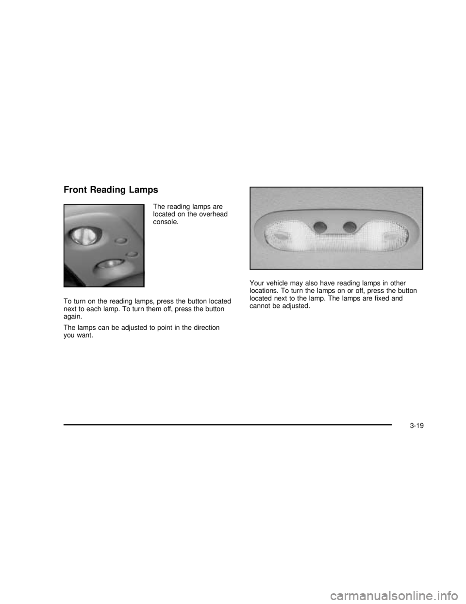 GMC YUKON 2003 Owners Manual Front Reading Lamps
The reading lamps are
located on the overhead
console.
To turn on the reading lamps, press the button located
next to each lamp. To turn them off, press the button
again.
The lamps GMC YUKON 2003 Owners Manual Front Reading Lamps
The reading lamps are
located on the overhead
console.
To turn on the reading lamps, press the button located
next to each lamp. To turn them off, press the button
again.
The lamps