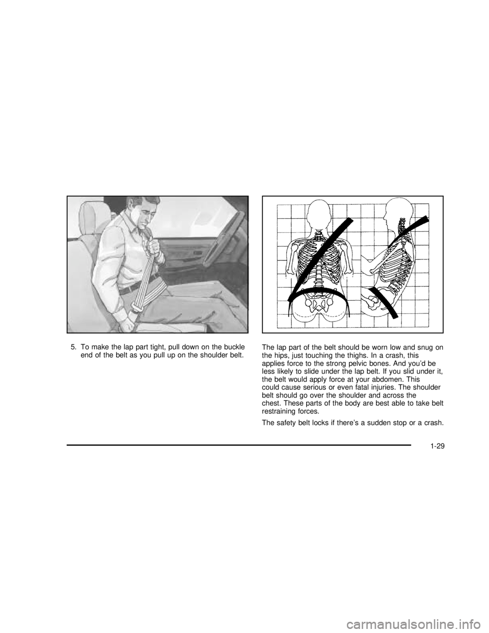 GMC YUKON 2003 Owners Guide 5. To make the lap part tight, pull down on the buckle
end of the belt as you pull up on the shoulder belt.The lap part of the belt should be worn low and snug on
the hips, just touching the thighs. I