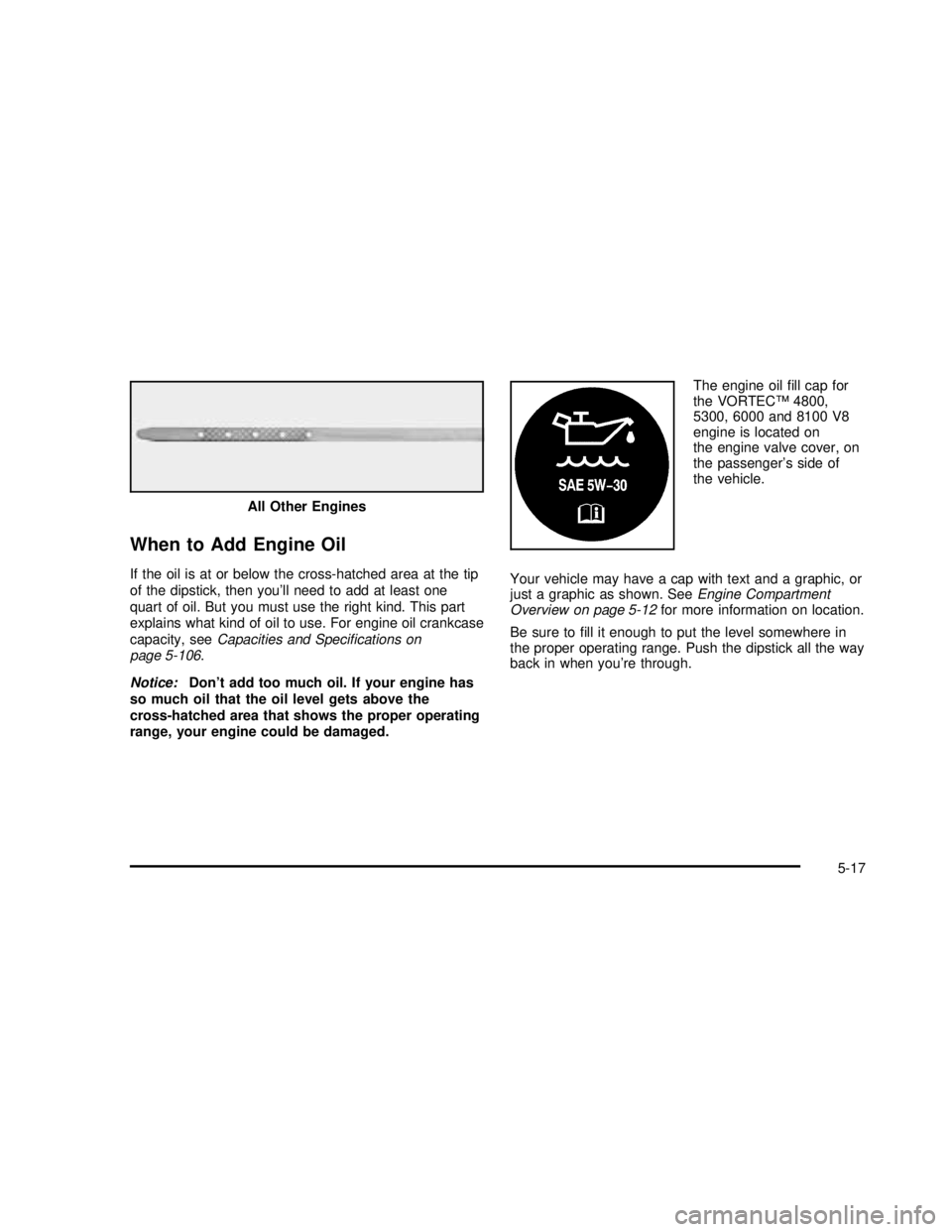 GMC YUKON 2003  Owners Manual When to Add Engine Oil
If the oil is at or below the cross-hatched area at the tip
of the dipstick, then you’ll need to add at least one
quart of oil. But you must use the right kind. This part
expl