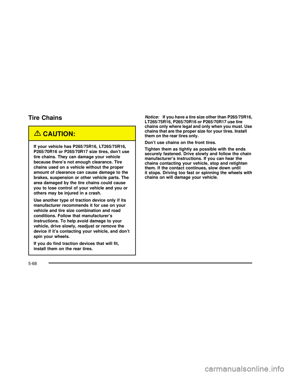 GMC YUKON 2003  Owners Manual Tire Chains
{CAUTION:
If your vehicle has P265/75R16, LT265/75R16,
P265/70R16 or P265/70R17 size tires, don’t use
tire chains. They can damage your vehicle
because there’s not enough clearance. Ti