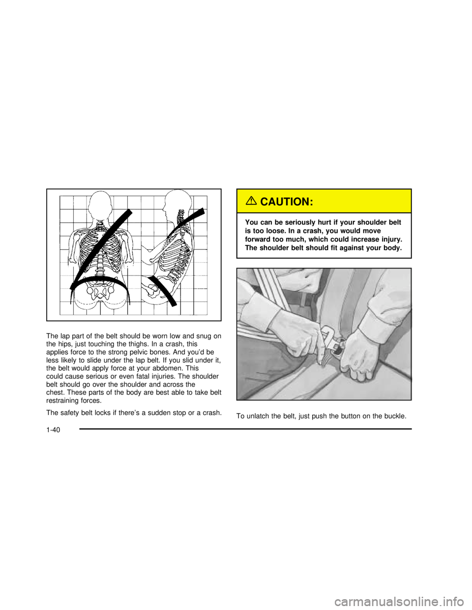 GMC YUKON 2003 Service Manual The lap part of the belt should be worn low and snug on
the hips, just touching the thighs. In a crash, this
applies force to the strong pelvic bones. And you’dbe
less likely to slide under the lap 