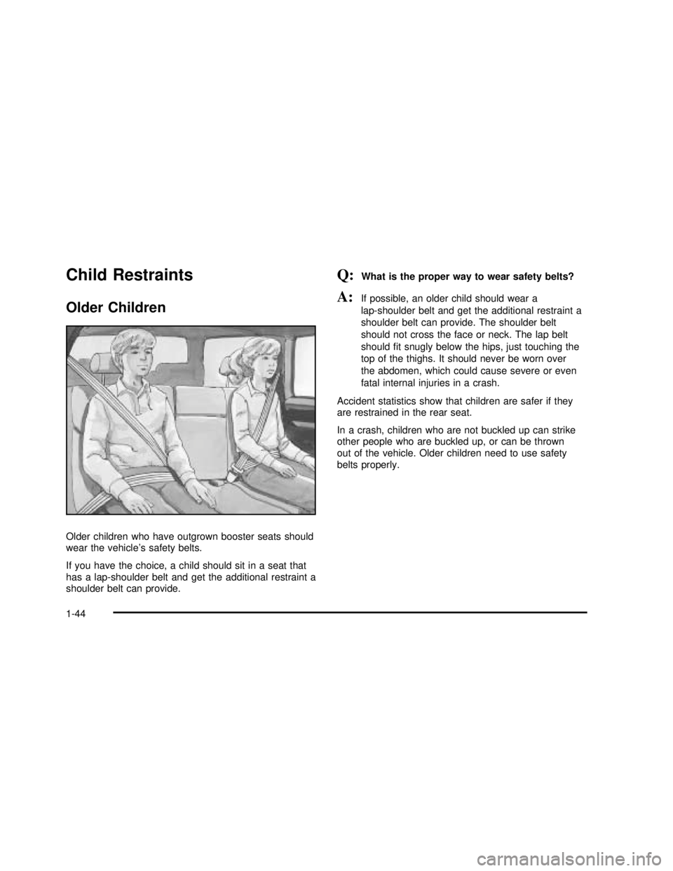 GMC YUKON 2003 Service Manual Child Restraints
Older Children
Older children who have outgrown booster seats should
wear the vehicle’s safety belts.
If you have the choice, a child should sit in a seat that
has a lap-shoulder be