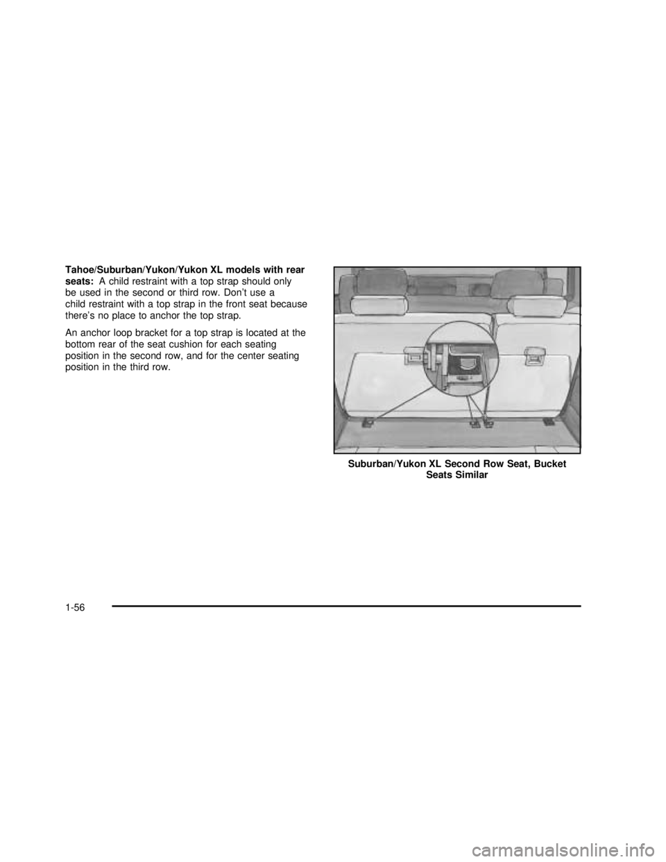 GMC YUKON 2003 Owners Manual Tahoe/Suburban/Yukon/Yukon XL models with rear
seats:A child restraint with a top strap should only
be used in the second or third row. Don’t use a
child restraint with a top strap in the front seat GMC YUKON 2003 Owners Manual Tahoe/Suburban/Yukon/Yukon XL models with rear
seats:A child restraint with a top strap should only
be used in the second or third row. Don’t use a
child restraint with a top strap in the front seat