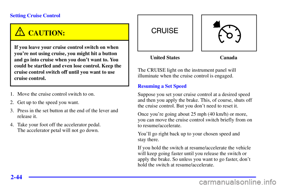 GMC ENVOY 2002  Owners Manual 2-44
Setting Cruise Control
CAUTION:
If you leave your cruise control switch on when
youre not using cruise, you might hit a button
and go into cruise when you dont want to. You
could be startled an