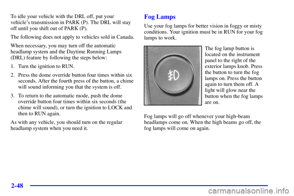 GMC ENVOY 2002 Owners Manual 2-48
To idle your vehicle with the DRL off, put your
vehicles transmission in PARK (P). The DRL will stay
off until you shift out of PARK (P).
The following does not apply to vehicles sold in Canada. GMC ENVOY 2002 Owners Manual 2-48
To idle your vehicle with the DRL off, put your
vehicles transmission in PARK (P). The DRL will stay
off until you shift out of PARK (P).
The following does not apply to vehicles sold in Canada.