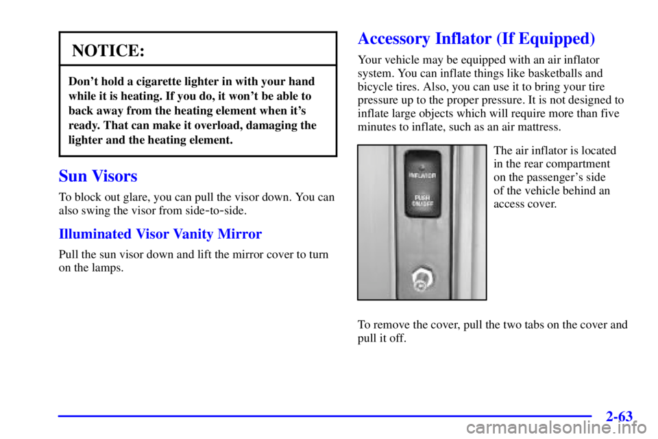 GMC ENVOY 2002 User Guide 2-63
NOTICE:
Dont hold a cigarette lighter in with your hand
while it is heating. If you do, it wont be able to
back away from the heating element when its
ready. That can make it overload, damagin
