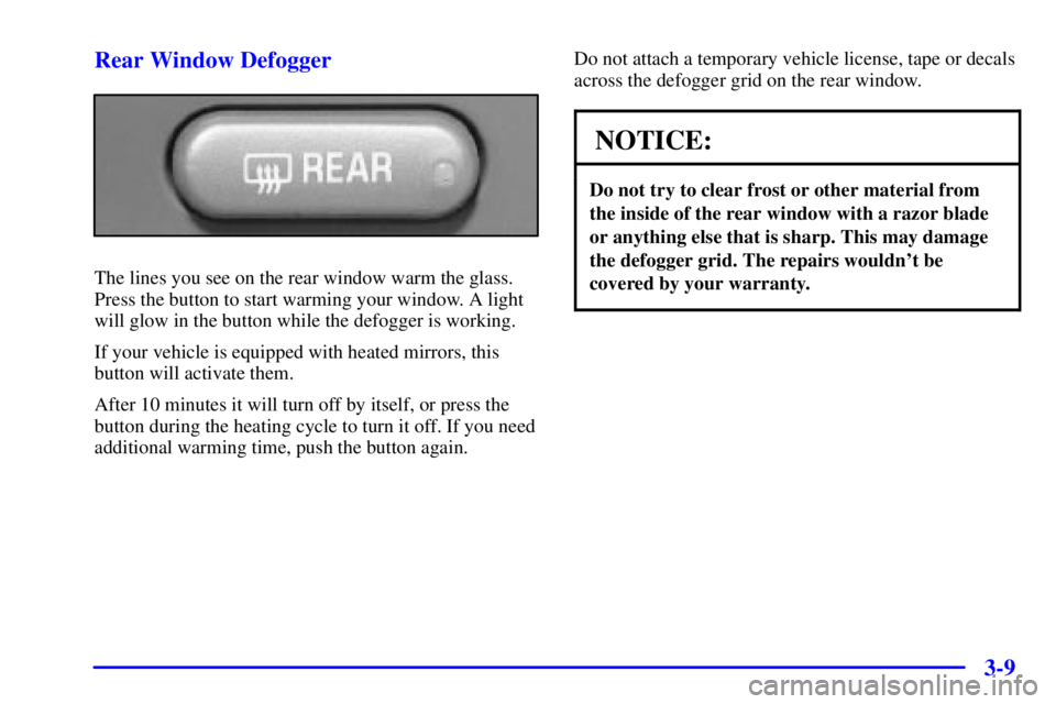 GMC ENVOY 2002 User Guide 3-9 Rear Window Defogger
The lines you see on the rear window warm the glass.
Press the button to start warming your window. A light
will glow in the button while the defogger is working.
If your vehi