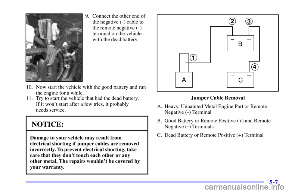 GMC ENVOY 2002  Owners Manual 5-7
9. Connect the other end of
the negative (
-) cable to
the remote negative (
-)
terminal on the vehicle
with the dead battery.
10. Now start the vehicle with the good battery and run
the engine fo