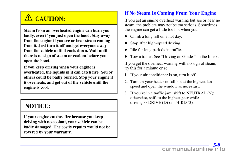 GMC ENVOY 2002  Owners Manual 5-9
CAUTION:
Steam from an overheated engine can burn you
badly, even if you just open the hood. Stay away
from the engine if you see or hear steam coming
from it. Just turn it off and get everyone aw