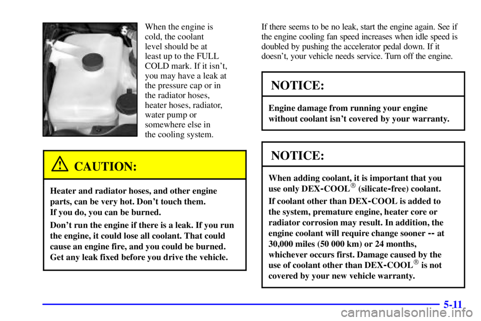 GMC ENVOY 2002  Owners Manual 5-11
When the engine is
cold, the coolant 
level should be at 
least up to the FULL
COLD mark. If it isnt,
you may have a leak at
the pressure cap or in
the radiator hoses,
heater hoses, radiator,
wa