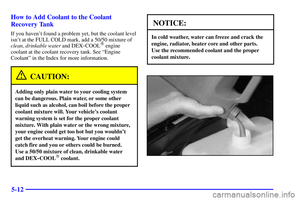 GMC ENVOY 2002  Owners Manual 5-12 How to Add Coolant to the Coolant
Recovery Tank
If you havent found a problem yet, but the coolant level
isnt at the FULL COLD mark, add a 50/50 mixture of
clean, drinkable water and DEX
-COOL